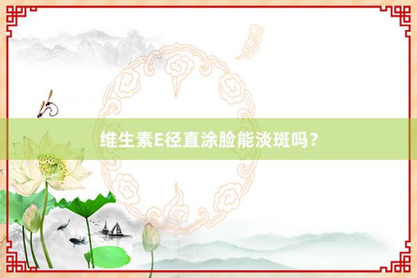 维生素E径直涂脸能淡斑吗？