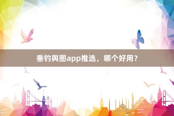 垂钓舆图app推选，哪个好用？