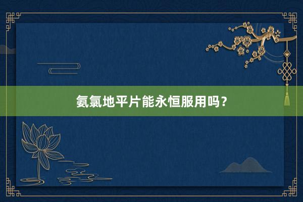 氨氯地平片能永恒服用吗？