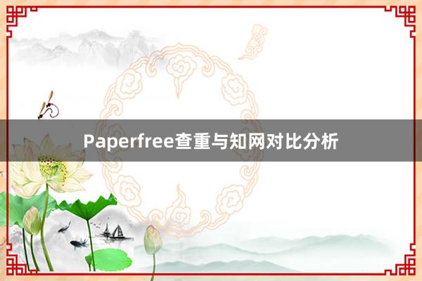 Paperfree查重与知网对比分析