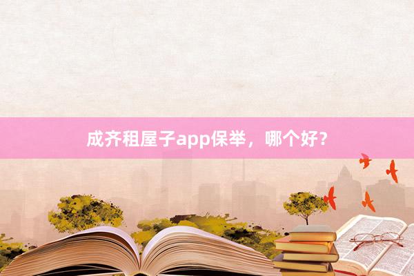成齐租屋子app保举,哪个好?