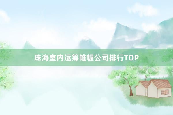 珠海室内运筹帷幄公司排行TOP