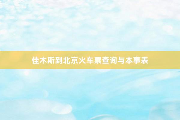 佳木斯到北京火车票查询与本事表
